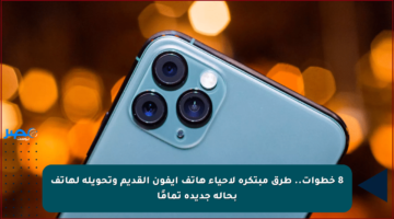 8 خطوات.. طرق مبتكرة لإحياء هاتف آيفون القديم وتحويله لهاتف بحالة جديدة تمامًا